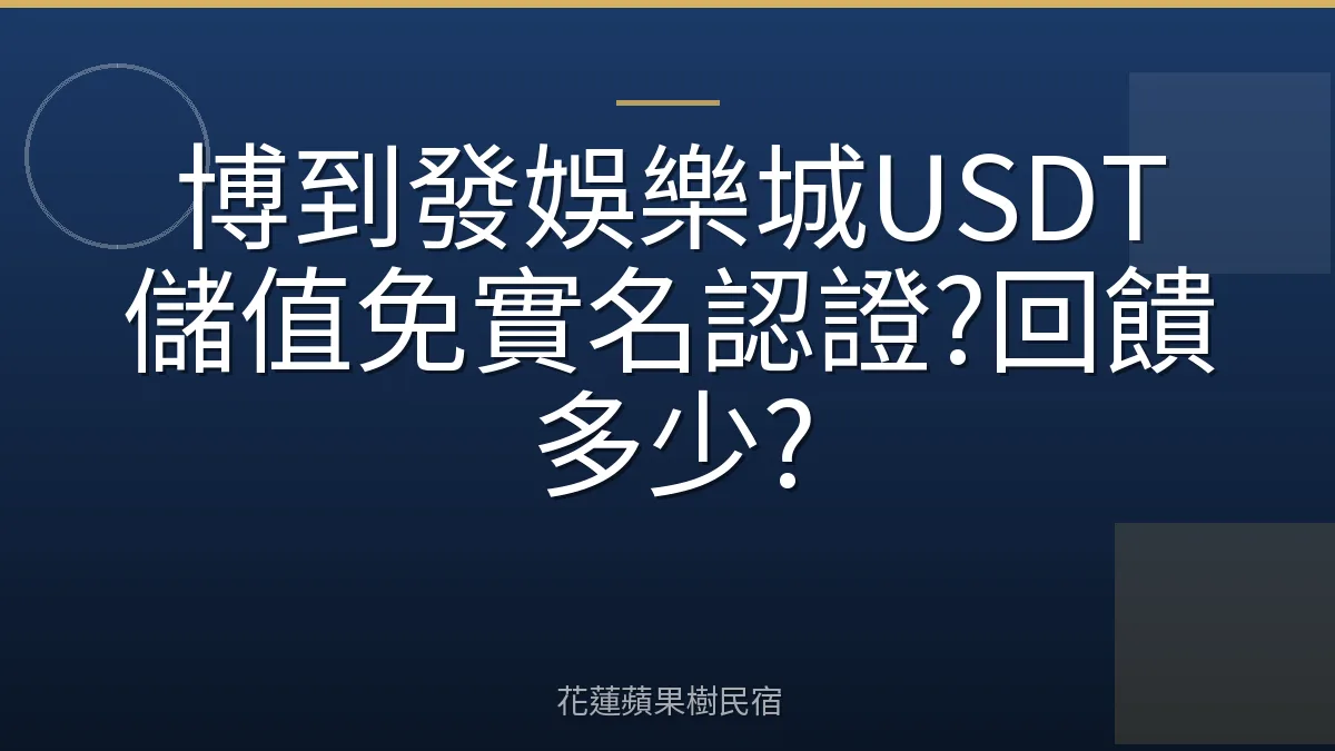 博到發娛樂城USDT儲值免實名認證?回饋多少?