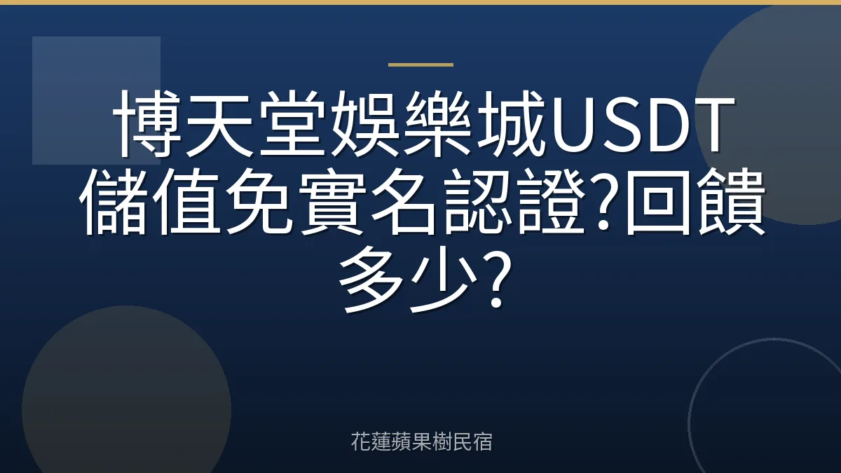 博天堂娛樂城USDT儲值免實名認證?回饋多少?