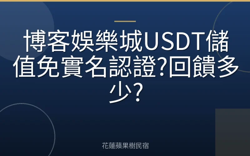 博客娛樂城USDT儲值免實名認證?回饋多少?