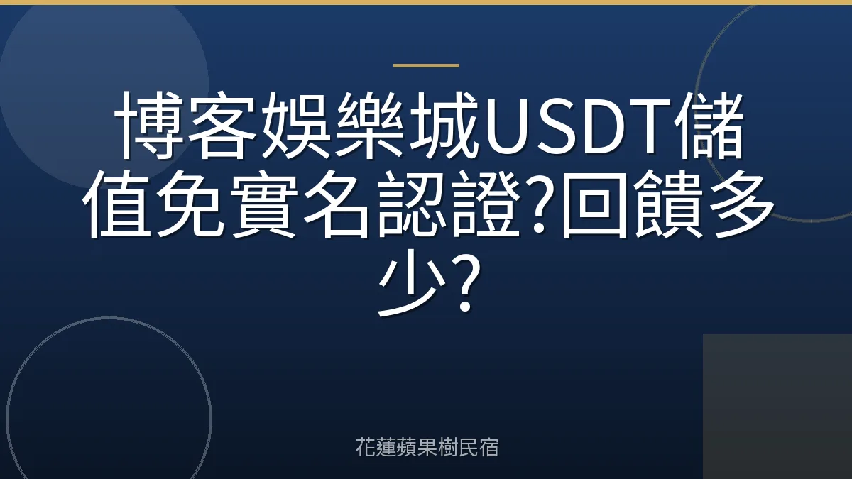 博客娛樂城USDT儲值免實名認證?回饋多少?