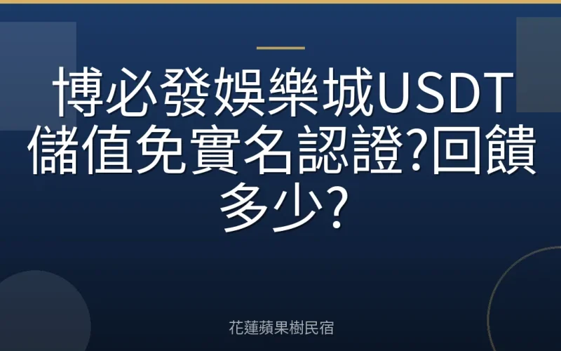 博必發娛樂城USDT儲值免實名認證?回饋多少?