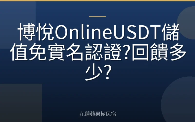博悅OnlineUSDT儲值免實名認證?回饋多少?
