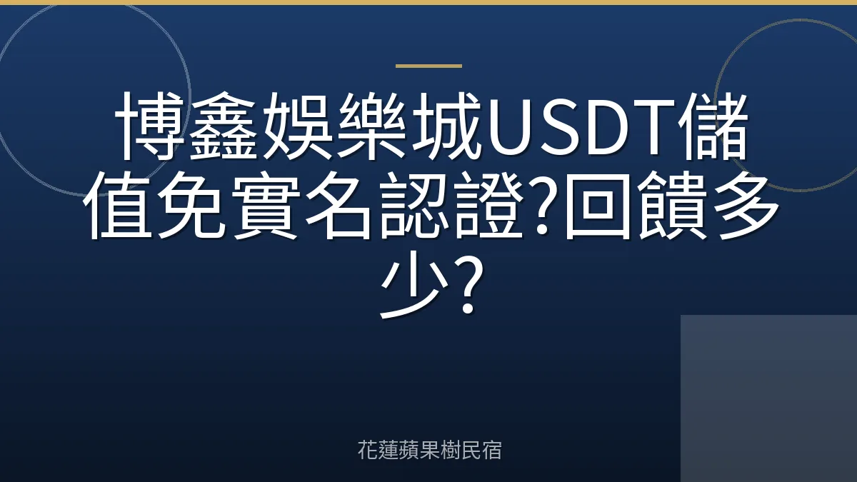 博鑫娛樂城USDT儲值免實名認證?回饋多少?