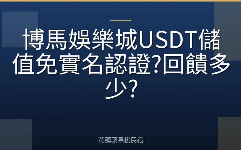 博馬娛樂城USDT儲值免實名認證?回饋多少?