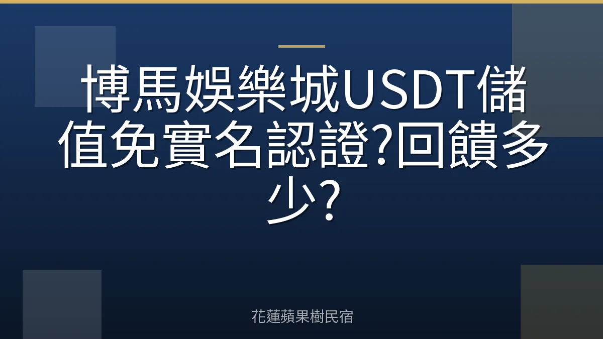 博馬娛樂城USDT儲值免實名認證?回饋多少?