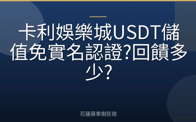 卡利娛樂城USDT儲值免實名認證?回饋多少?