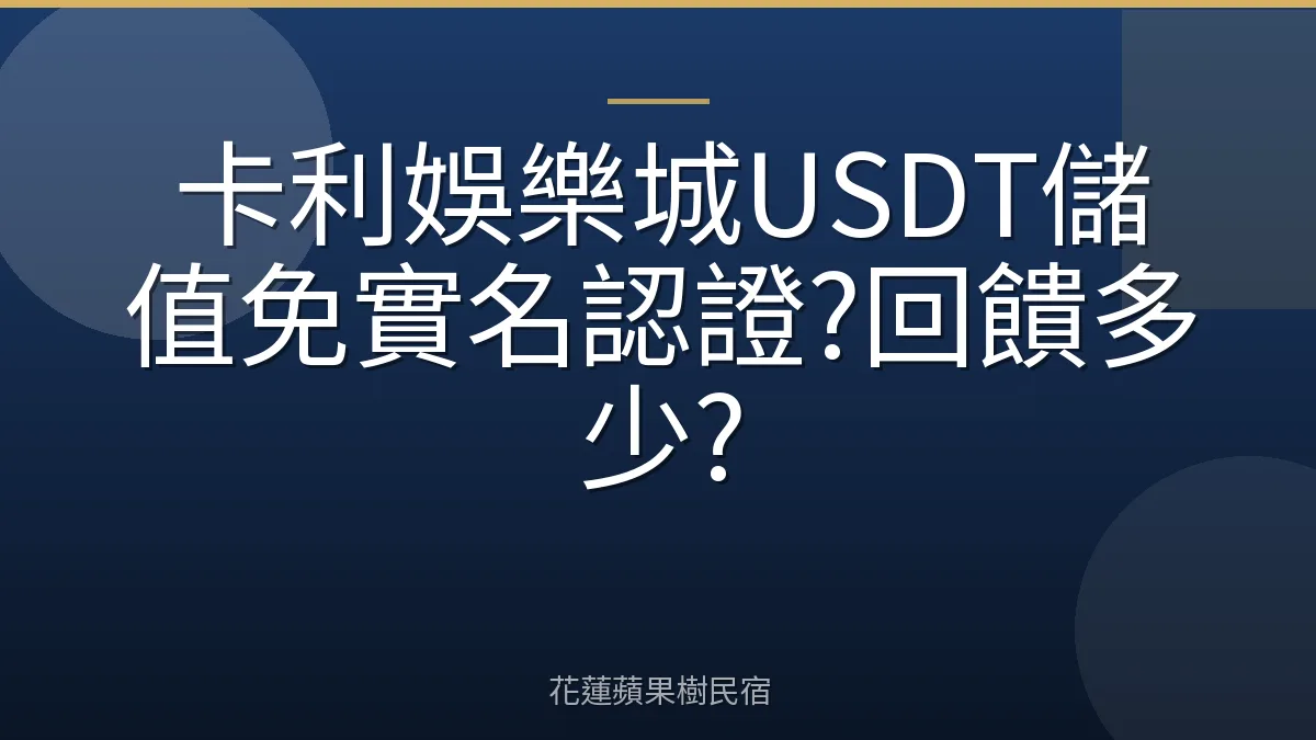 卡利娛樂城USDT儲值免實名認證?回饋多少?