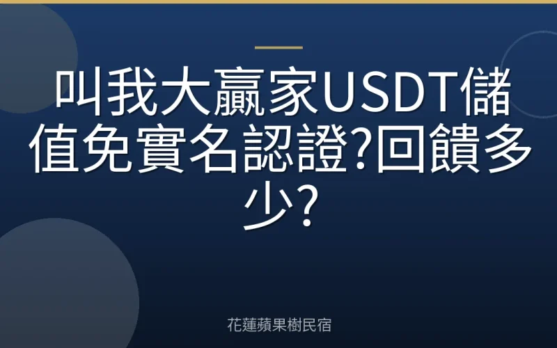 叫我大贏家USDT儲值免實名認證?回饋多少?