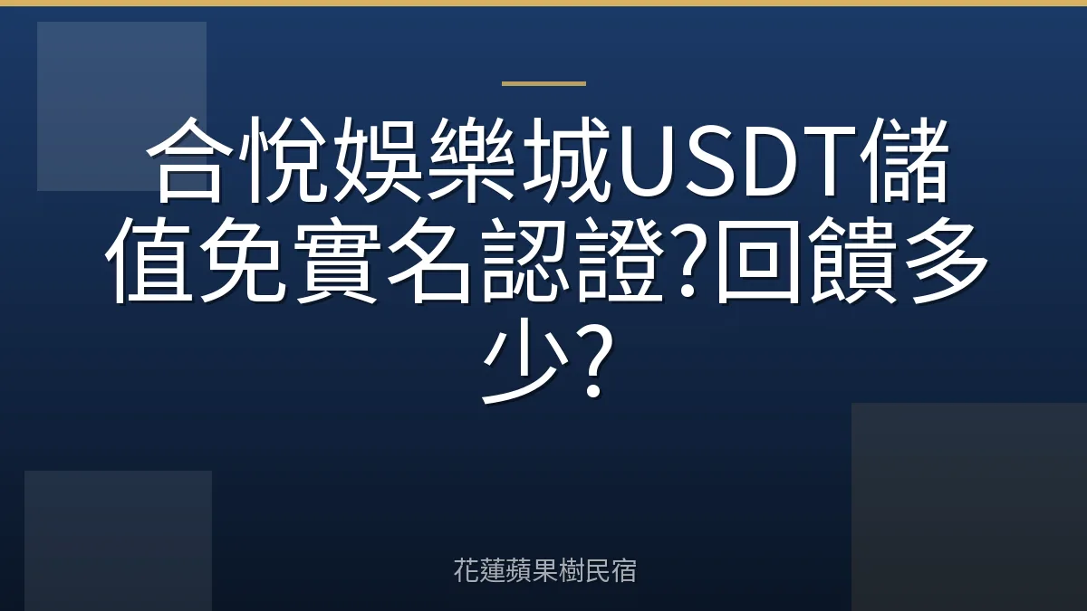 合悅娛樂城USDT儲值免實名認證?回饋多少?