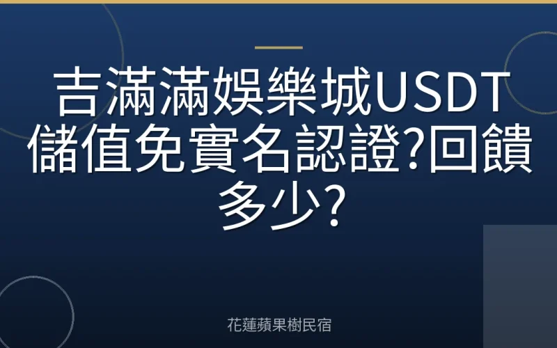 吉滿滿娛樂城USDT儲值免實名認證?回饋多少?