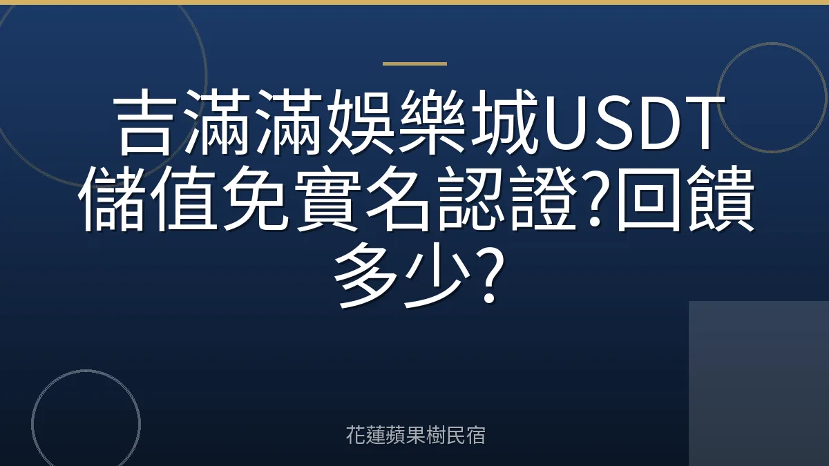 吉滿滿娛樂城USDT儲值免實名認證?回饋多少?
