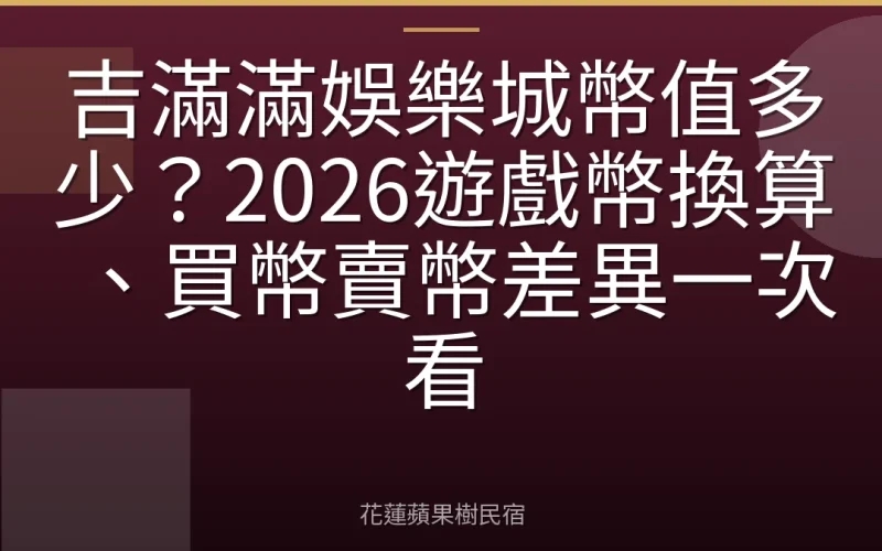 吉滿滿娛樂城幣值多少？2026遊戲幣換算、買幣賣幣差異一次看