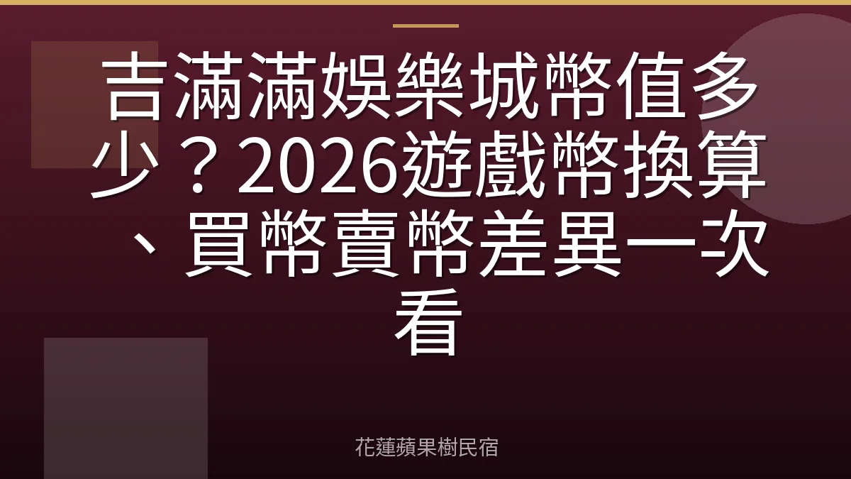 吉滿滿娛樂城幣值多少？2026遊戲幣換算、買幣賣幣差異一次看