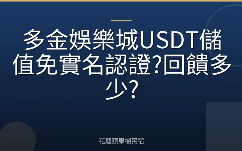 多金娛樂城USDT儲值免實名認證?回饋多少?