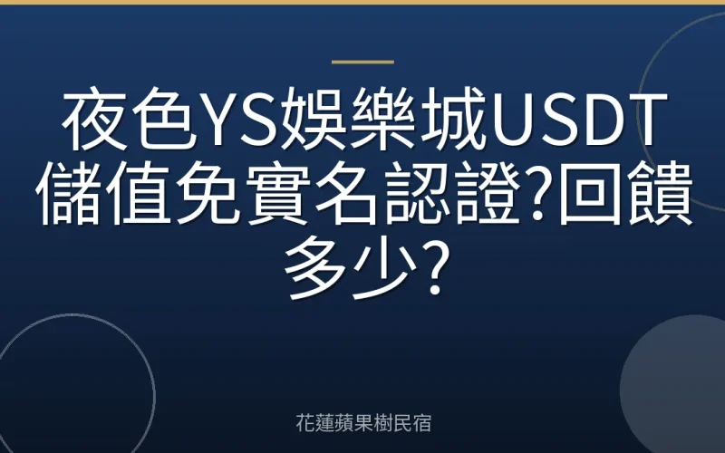夜色YS娛樂城USDT儲值免實名認證?回饋多少?