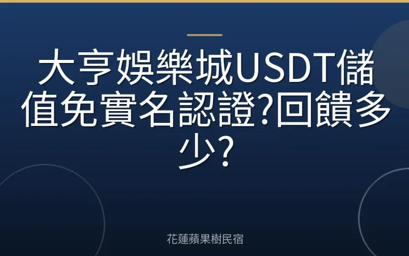 大亨娛樂城USDT儲值免實名認證?回饋多少?