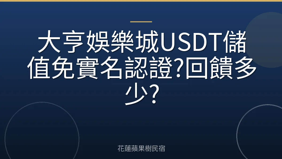 大亨娛樂城USDT儲值免實名認證?回饋多少?