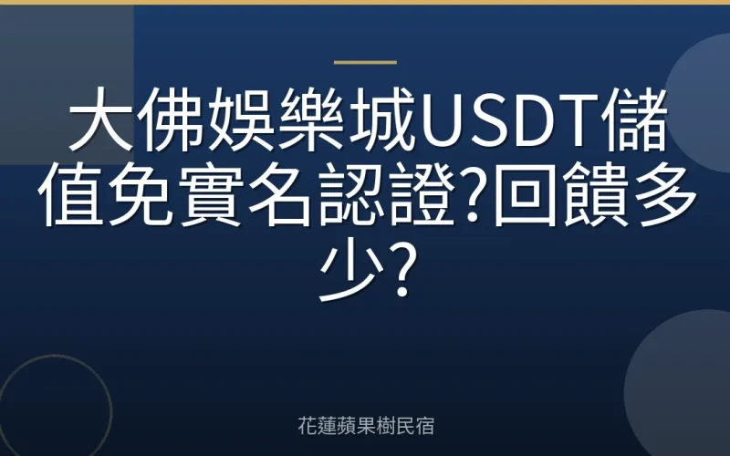 大佛娛樂城USDT儲值免實名認證?回饋多少?