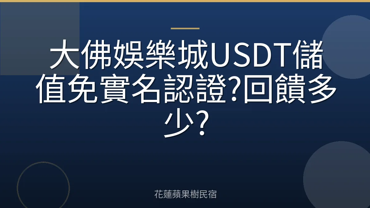 大佛娛樂城USDT儲值免實名認證?回饋多少?