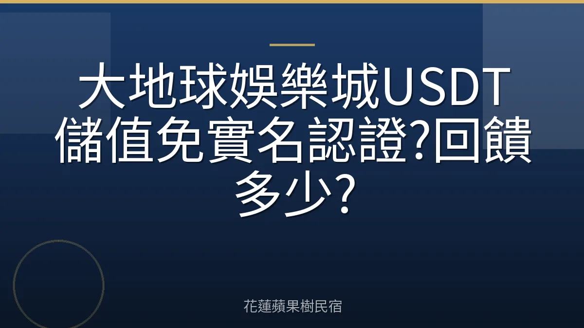大地球娛樂城USDT儲值免實名認證?回饋多少?