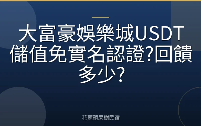 大富豪娛樂城USDT儲值免實名認證?回饋多少?