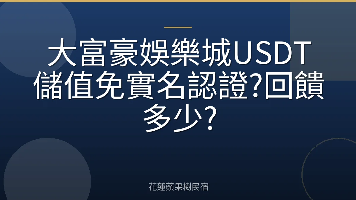 大富豪娛樂城USDT儲值免實名認證?回饋多少?