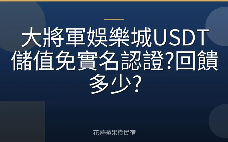 大將軍娛樂城USDT儲值免實名認證?回饋多少?