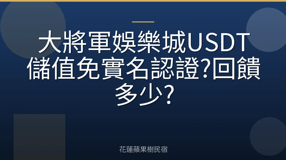 大將軍娛樂城USDT儲值免實名認證?回饋多少?