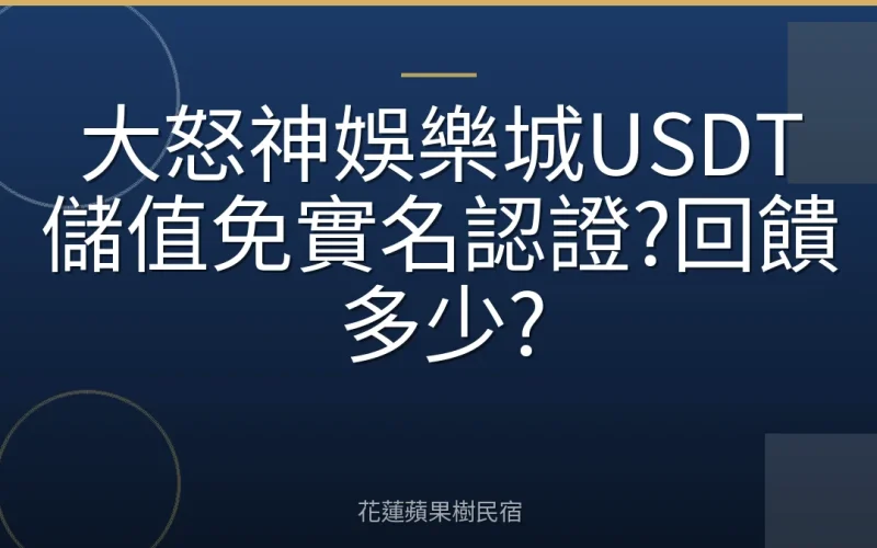 大怒神娛樂城USDT儲值免實名認證?回饋多少?