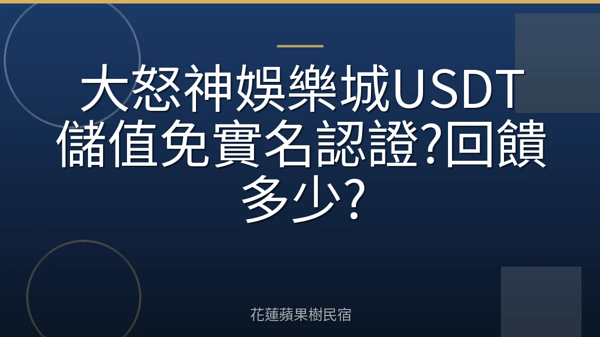 大怒神娛樂城USDT儲值免實名認證?回饋多少?