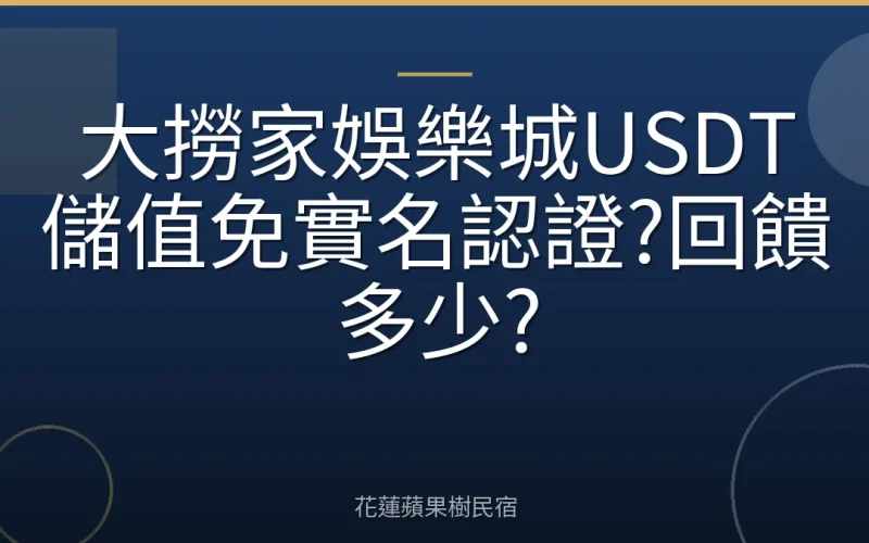 大撈家娛樂城USDT儲值免實名認證?回饋多少?