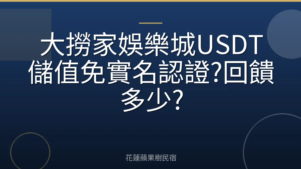 大撈家娛樂城USDT儲值免實名認證?回饋多少?