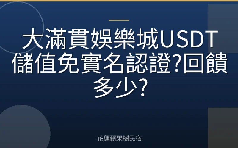 大滿貫娛樂城USDT儲值免實名認證?回饋多少?