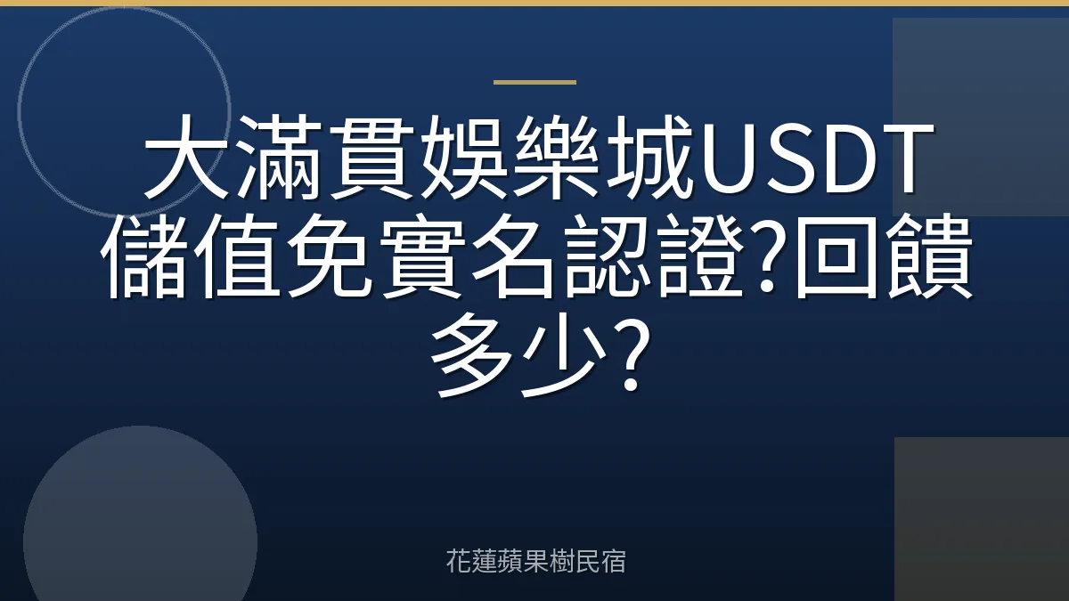大滿貫娛樂城USDT儲值免實名認證?回饋多少?
