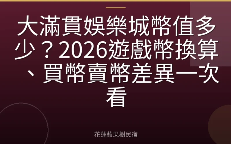 大滿貫娛樂城幣值多少？2026遊戲幣換算、買幣賣幣差異一次看