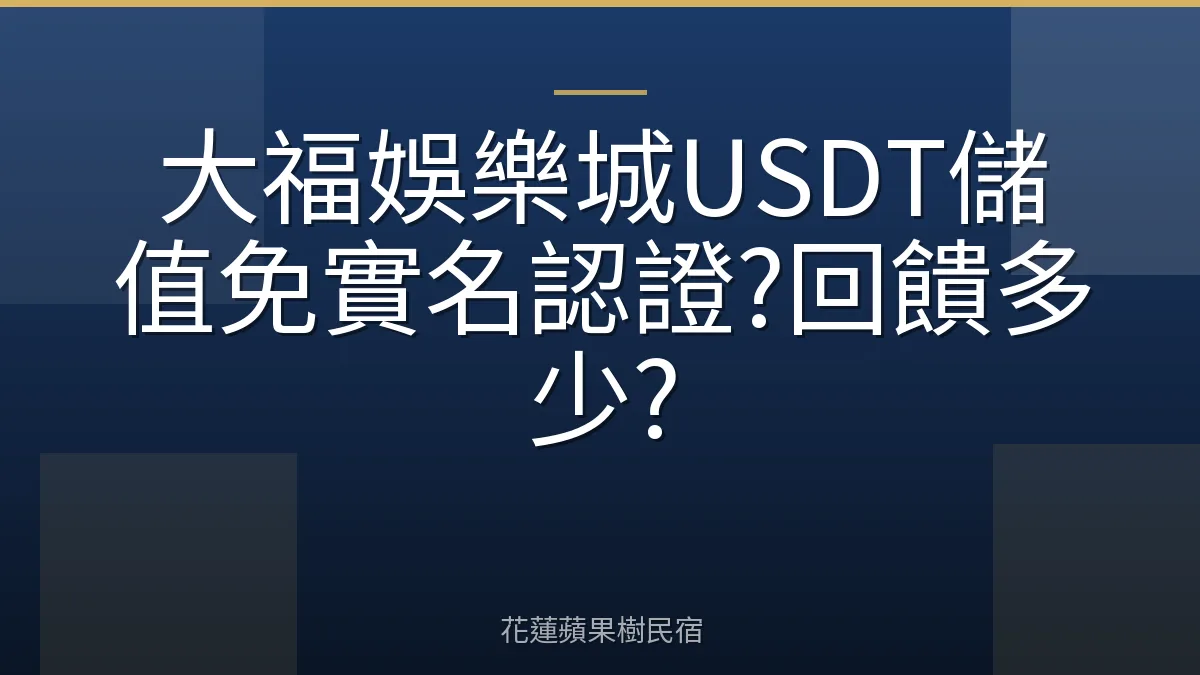 大福娛樂城USDT儲值免實名認證?回饋多少?