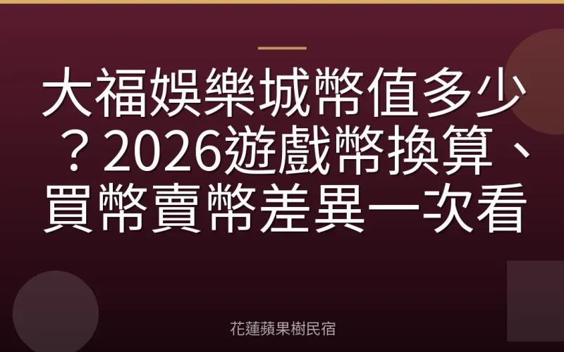 大福娛樂城幣值多少？2026遊戲幣換算、買幣賣幣差異一次看