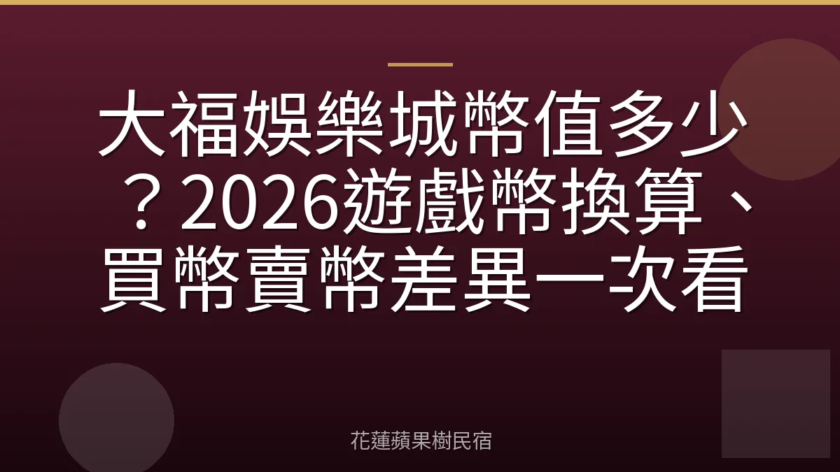 大福娛樂城幣值多少？2026遊戲幣換算、買幣賣幣差異一次看