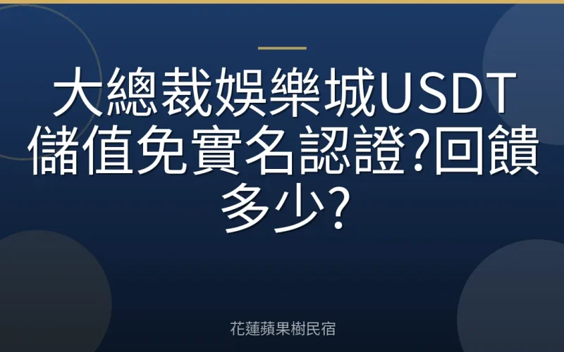 大總裁娛樂城USDT儲值免實名認證?回饋多少?