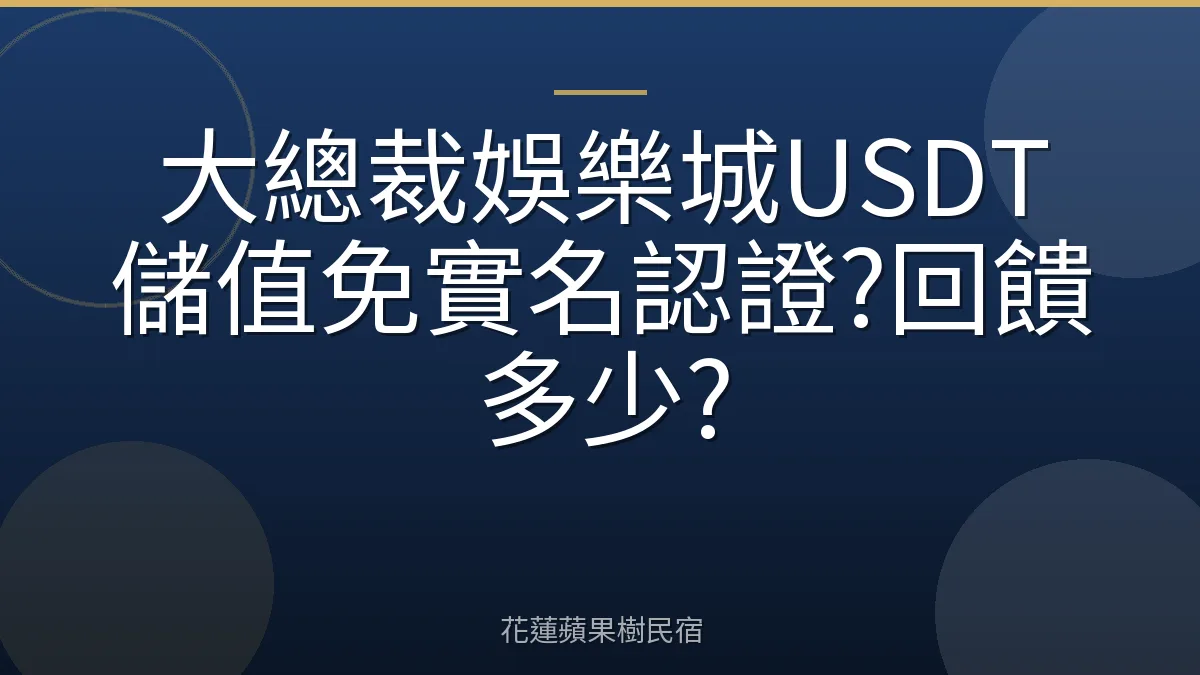 大總裁娛樂城USDT儲值免實名認證?回饋多少?