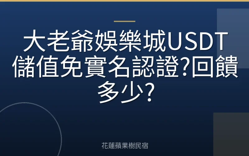 大老爺娛樂城USDT儲值免實名認證?回饋多少?