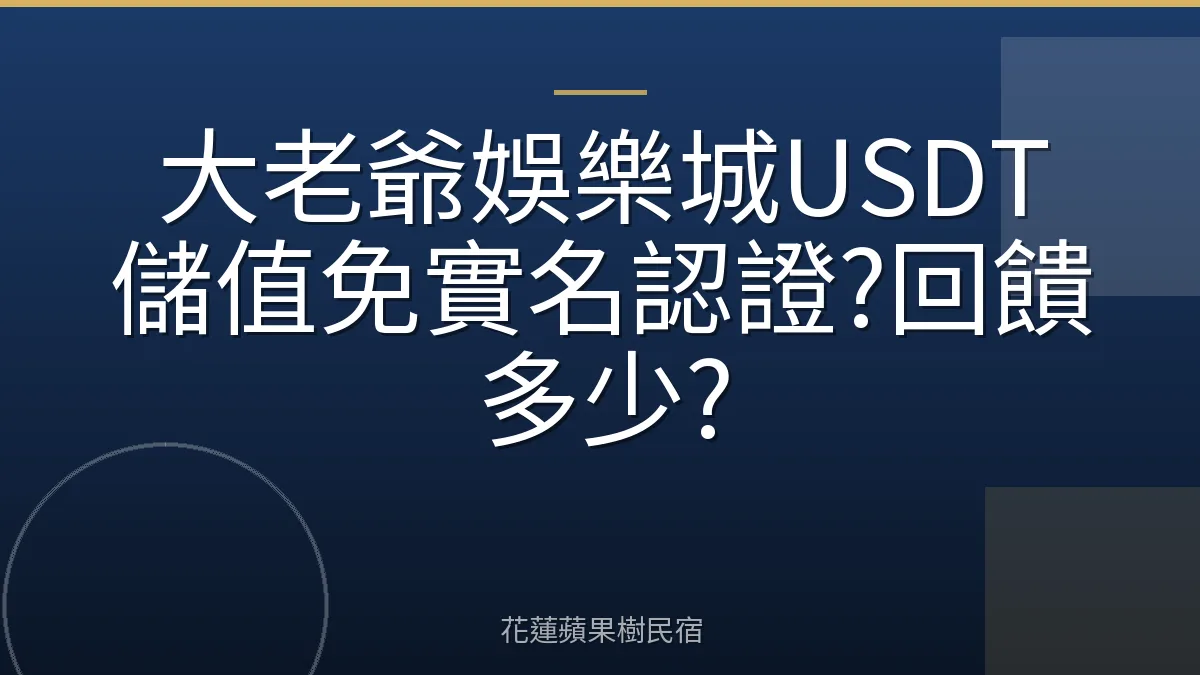 大老爺娛樂城USDT儲值免實名認證?回饋多少?