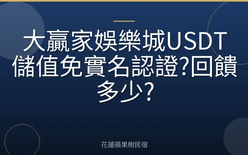 大贏家娛樂城USDT儲值免實名認證?回饋多少?