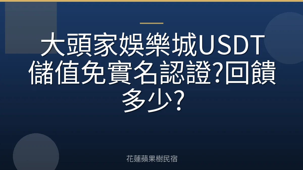 大頭家娛樂城USDT儲值免實名認證?回饋多少?