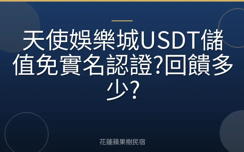 天使娛樂城USDT儲值免實名認證?回饋多少?