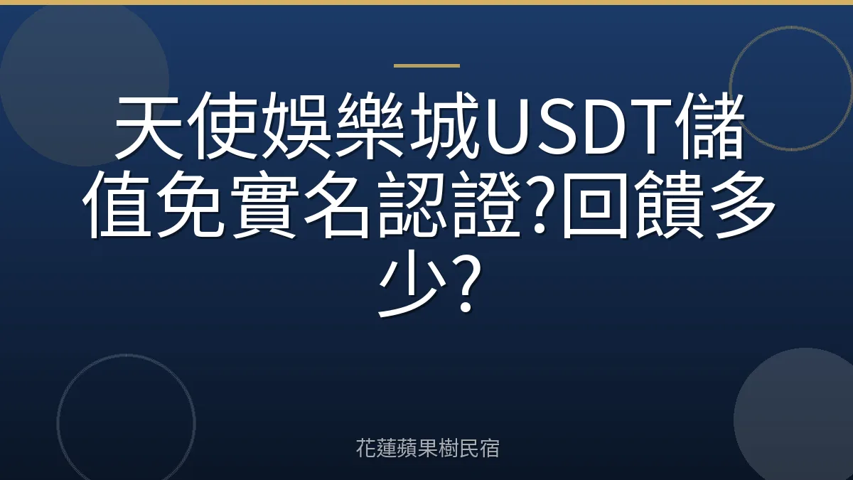 天使娛樂城USDT儲值免實名認證?回饋多少?