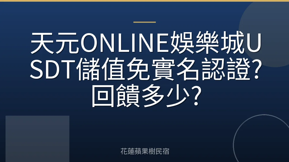 天元ONLINE娛樂城USDT儲值免實名認證?回饋多少?