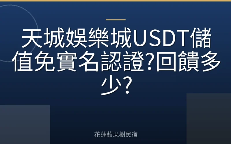 天城娛樂城USDT儲值免實名認證?回饋多少?
