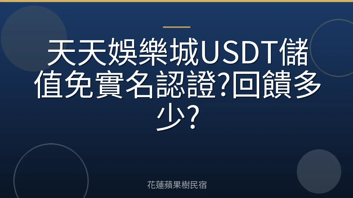 天天娛樂城USDT儲值免實名認證?回饋多少?