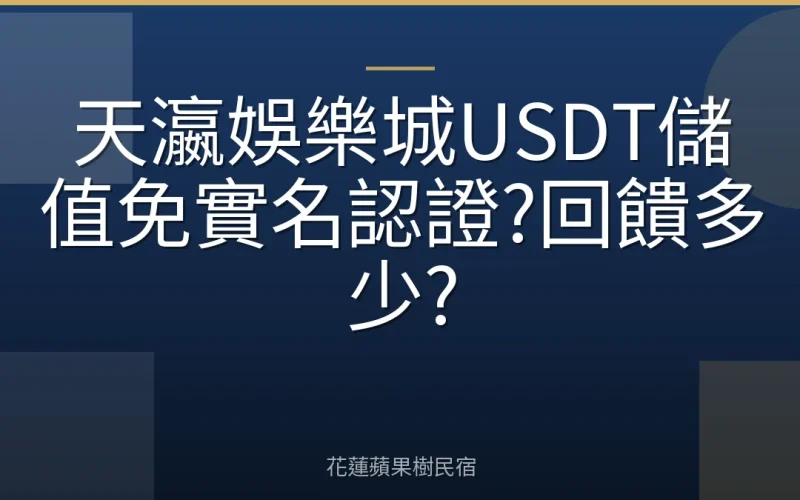 天瀛娛樂城USDT儲值免實名認證?回饋多少?